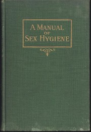 Cover of: A Manual of Sex Hygiene: Setting Forth in Plain & Simple Terms Instruction Which Parents & Teachers Should Impart Children Regarding Great Truths of Life, Including Origin of Life, Care of Body, Personal Habits & Social Relationships (Chicago 1913 Printing)