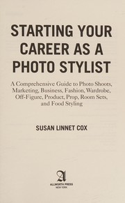 Starting your career as a photo stylist a comprehensive guide to photo shoots, marketing, business, fashion, wardrobe, off-figure, product, prop, room sets, and food styling by Susan Linnet Cox