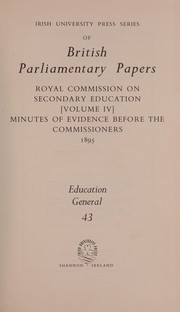 Cover of: Royal Commission on Secondary Education (volume IV), minutes of evidence before the Commissioners, 1895.