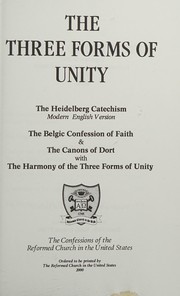 Cover of: The three forms of unity: the Heidelberg cathechism, modern English version, the Belgic Confession of faith & The canons of Dort with the harmony of the three forms of unity