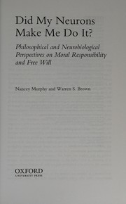 Cover of: Did my neurons make me do it?: philosophical and neurobiological perspectives on moral responsibility and free will