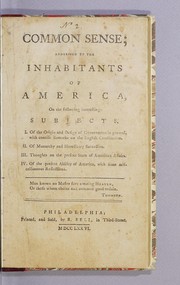Cover of: Common sense: addressed to the inhabitants of America, on the following interesting subjects : I. Of the origin and design of government in general, with concise remarks on the English Constitution. II. Of monarchy and hereditary succession. III. Thoughts on the present state of American affairs. IV. Of the present ability of America, with some miscellaneous reflections.