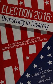 Cover of: Election 2016: democracy in disarray: a campaign bloated with bombastry, bigotry, and blatant lies