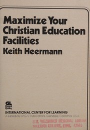 Maximize your Christian education facilities (International Center For Learning. An ICL Concept book) by Keith Heermann