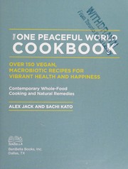 Cover of: The one peaceful world cookbook: over 150 vegan, macrobiotic recipes for vibrant health and happiness : contemporary whole-food cooking and natural remedies