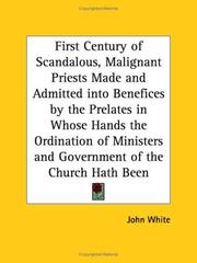 Cover of: First Century of Scandalous, Malignant Priests Made and Admitted into Benefices by the Prelates in Whose Hands the Ordination of Ministers and Government of the Church Hath Been | John White
