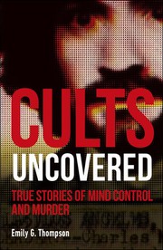 Cover of: Cults Uncovered: True Stories of Mind Control and Murder