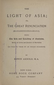 Cover of: The light of Asia: or, The great renunciation (Mahâbhinishkramana) being the life and teaching of Gautama, prince of India and founder of Buddhism (as told in verse by an Indian Buddhist)