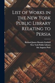 Cover of: List of Works in the New York Public Library Relating to Persia by New York Public Library., Ida Augusta Pratt, Richard James Horatio Gottheil