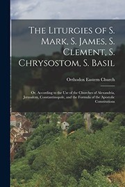 Cover of: Liturgies of S. Mark, S. James, S. Clement, S. Chrysostom, S. Basil: Or, According to the Use of the Churches of Alexandria, Jerusalem, Constantinopole, and the Formula of the Apostolic Constitutions