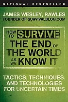 Cover of: How to survive the end of the world as we know it: tactics, techniques, and technologies for uncertain times