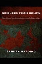 Cover of: Sciences from below: feminisms, postcolonialities, and modernities