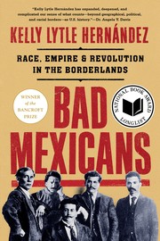 Bad Mexicans - Race, Empire, and Revolution in the Borderlands by Kelly Lytle Hernández