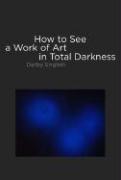 Cover of: How to See a Work of Art in Total Darkness by Darby English