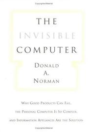 The invisible computer : why good products can fail, the personal computer is so complex, and information appliances are the solution