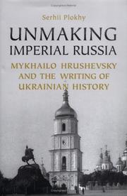 Cover of: Unmaking Imperial Russia: Mykhailo Hrushevsky and the writing of Ukrainian history