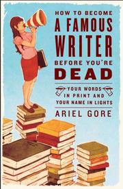 Cover of: How to Become a Famous Writer Before You're Dead by Ariel Gore