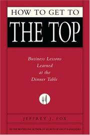 Cover of: HOW TO GET TO THE TOP: BUSINESS LESSONS LEARNED AT THE DINNER TABLE (Fox Business Library)
