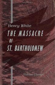 Cover of: The Massacre of St. Bartholomew: Preceded by a History of the Religious Wars in the Reign of Charles IX