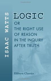 Cover of: Logic, or, The Right Use of Reason in the Inquiry after Truth by Isaac Watts