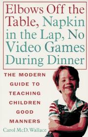 Cover of: Elbows off the table, napkin in the lap, no video games during dinner: the modern guide to teaching children good manners