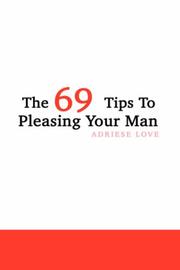 Cover of: The 69 Tips To Pleasing Your Man by Adriese Love
