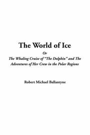 Cover of: The World Of Ice Or The Whaling Cruise Of The Dolphin And The Adventures Of Her Crew In The Polar Regions | Robert Michael Ballantyne