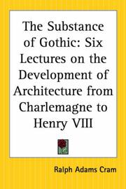Cover of: The substance of Gothic: six lectures on the development of architecture from Charlemagne to Henry VIII, given at the Lowell institute, Boston, in November and December, 1916