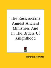 Cover of: The Rosicrucians Amidst Ancient Ministries And In The Orders Of Knighthood by Hargrave Jennings
