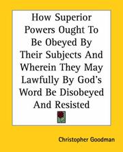 Cover of: How Superior Powers Ought To Be Obeyed By Their Subjects And Wherein They May Lawfully By God's Word Be Disobeyed And Resisted