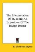 Cover of: The Interpretation Of St. John: An Exposition Of The Divine Drama