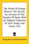 Cover of: The Works Of George Borrow: The Zincali, An Account Of The Gypsies Of Spain With An Original Collection Of Their Songs And Poetry V10