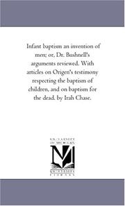 Cover of: Infant baptism an invention of men; or, Dr. Bushnell/s arguments reviewed. With articles on Origen/s testimony respecting the baptism of children, and on baptism for the dead. by Irah Chase. | Michigan Historical Reprint Series