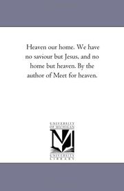 Cover of: Heaven our home. We have no saviour but Jesus, and no home but heaven. By the author of Meet for heaven. | Michigan Historical Reprint Series
