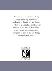 Cover of: State laws relative to the making & perfecting assessments, applicable to the city of New York... to which is appended a compilation of the laws of the ... of taxes in the city & county of New York.. | Michigan Historical Reprint Series