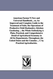 Cover of: American Farmer'S New and Universal Handbook... or, An Improved and Complete Guide to the Treatment of Soils; the Operations of Productive Field Husbandry; ... Canadas ... C by Practical Agriculturists. Cover of: American Farmer'S New and Universal Handbook... or, An Improved and Complete Guide to the Treatment of Soils; the Operations of Productive Field Husbandry; ... Canadas ... C by Practical Agriculturists.