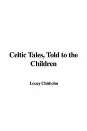 Cover of: Celtic Tales, Told to the Children | Louey Chisholm