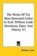 Cover of: The Works Of The Most Reverend Father In God: William Laud: Devotions, Diary And History V3