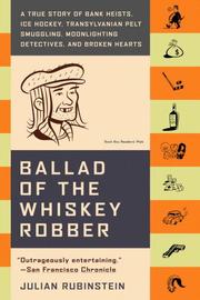 Cover of: Ballad of the Whiskey Robber: A True Story of Bank Heists, Ice Hockey, Transylvanian Pelt Smuggling, Moonlighting Detectives, and Broken Hearts