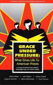 Cover of: Grace under Pressure: What Gives Life to American Priests, a Study of Effective Priests Ordained Ten to Thiry Years