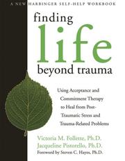 Cover of: Finding Life Beyond Trauma: Using Acceptance and Commitment Therapy to Heal from Post-Traumatic Stress and Trauma-Related Problems (New Harbinger Self-Help Workbook)