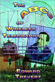 Cover of: The ABCs of Wireless Radio: A Plain Treatise on Hertzian Wave Signaling, Embracing Theory, Methods of Operation and How to Build Various Pieces of the Apparatus Employed