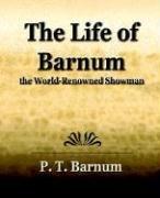 Cover of: The Life of Barnum the World-Renowned Showman: his early life and struggles, bold ventures and brilliant successes, wonderful career in which he made and lost fortunes, captivated kings, queens, nobility and millions of people; his genius, wit, eloquence, public benefactor, life as a citizen, etc., etc. ...