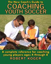 The New Coach's Guide to Coaching Youth Soccer by Robert Koger