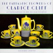 The fantastic flowers of Clarice Cliff : a celebration of her floral ceramic designs