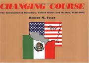 Cover of: Changing course: the international boundary, United States and Mexico, 1848-1963