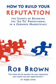 How to build your reputation : the secrets of becoming the 'go to' professional in a crowded marketplace