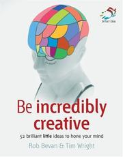 Cover of: Be Incredibly Creative (52 Brilliant Little Ideas) by Rob Bevan, Tim Wright