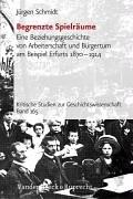Cover of: Begrenzte Spielräume: eine Beziehungsgeschichte von Arbeiterschaft und Bürgertum am Beispiel Erfurts 1870 bis 1914