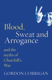 Cover of: Blood, Sweat and Arrogance: And the Myth of Churchill's War (Phoenix Press)